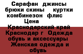Сарафан, джинсы, брюки-скины, 2 куртки, комбинезон (флис).  › Цена ­ 700 - Краснодарский край, Краснодар г. Одежда, обувь и аксессуары » Женская одежда и обувь   